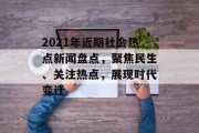 2021年近期社会热点新闻盘点，聚焦民生、关注热点，展现时代变迁