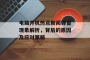 电脑开机热点新闻弹窗现象解析，背后的原因及应对策略