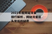 2022年度网站流量排行解析，揭秘流量巨头背后的秘密