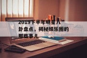 2019下半年明星八卦盘点，揭秘娱乐圈的那些事儿