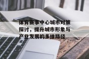 体育赛事中心城市对策探讨，提升城市形象与产业发展的多维路径