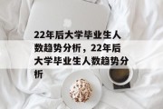 22年后大学毕业生人数趋势分析,22年后大学毕业生人数趋势分析 22年后大学毕业生人数趋势分析,22年后大学毕业生人数趋势分析