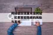 揭秘低价流量充值网站，优惠背后隐藏的风险与真相