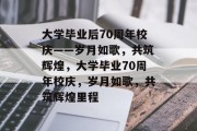 大学毕业后70周年校庆——岁月如歌，共筑辉煌，大学毕业70周年校庆，岁月如歌，共筑辉煌里程