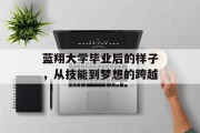 蓝翔大学毕业后的样子，从技能到梦想的跨越