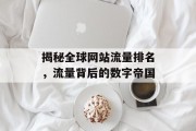 揭秘全球网站流量排名，流量背后的数字帝国