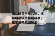 咪咕明星学院八卦，揭秘明星学员幕后故事，独家爆料校园风云！