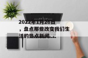 2022年1月26日，盘点那些改变我们生活的热点新闻