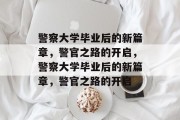 警察大学毕业后的新篇章，警官之路的开启，警察大学毕业后的新篇章，警官之路的开启