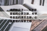 迷茫的日子——大学毕业后的心灵之旅，大学毕业后的迷茫之旅，心灵觉醒的探索之路