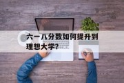 六一八分数如何提升到理想大学？