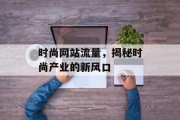 时尚网站流量，揭秘时尚产业的新风口