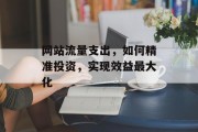 网站流量支出，如何精准投资，实现效益最大化