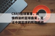 CBA5佳球赛事，激情四溢的篮球盛宴，见证中国篮球的辉煌瞬间