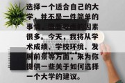 选择一个适合自己的大学，并不是一件简单的事情，需要考虑的因素很多。今天，我将从学术成绩、学校环境、发展前景等方面，来为你提供一些关于如何选择一个大学的建议。