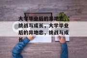 大学毕业后的异地恋，挑战与成长，大学毕业后的异地恋，挑战与成长