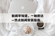 新闻早知道，一触即达—热点新闻安装指南