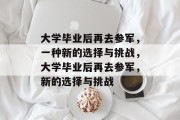 大学毕业后再去参军，一种新的选择与挑战，大学毕业后再去参军，新的选择与挑战