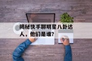 揭秘快手聊明星八卦达人，他们是谁？