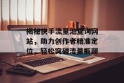 揭秘快手流量池查询网站，助力创作者精准定位，轻松突破流量瓶颈