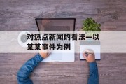 对热点新闻的看法—以某某事件为例 对热点新闻的看法—以某某事件为例