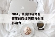 NBA，美国知名体育赛事的辉煌历程与全球影响力