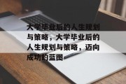 大学毕业后的人生规划与策略，大学毕业后的人生规划与策略，迈向成功的蓝图