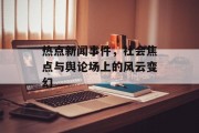热点新闻事件，社会焦点与舆论场上的风云变幻