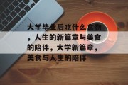 大学毕业后吃什么食物，人生的新篇章与美食的陪伴，大学新篇章，美食与人生的陪伴