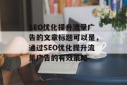 SEO优化提升流量广告的文章标题可以是，通过SEO优化提升流量广告的有效策略
