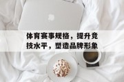 体育赛事规格，提升竞技水平，塑造品牌形象