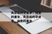 失恋后的毕业季，诗意的重生，失恋后的毕业季，诗意的重生