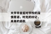 大学毕业后对学校的深情寄语，时光的印记，未来的启航