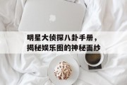 明星大侦探八卦手册，揭秘娱乐圈的神秘面纱