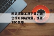 网站流量工具下载，助您提升网站流量，优化SEO策略