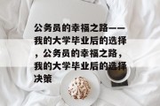 公务员的幸福之路——我的大学毕业后的选择，公务员的幸福之路，我的大学毕业后的选择决策