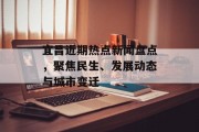 宜昌近期热点新闻盘点，聚焦民生、发展动态与城市变迁