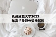 贵州民族大学2023年高招录取分数线解读