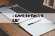 工具如何提升你的在线流量？