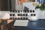 中央五台十5体育赛事直播，精彩纷呈，激情四溢的体育盛宴