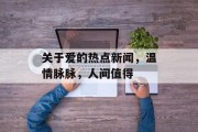 关于爱的热点新闻，温情脉脉，人间值得
