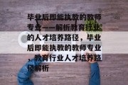 毕业后即能执教的教师专业——解析教育行业的人才培养路径，毕业后即能执教的教师专业，教育行业人才培养路径解析