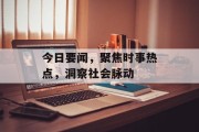 今日要闻，聚焦时事热点，洞察社会脉动