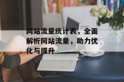网站流量统计表，全面解析网站流量，助力优化与提升