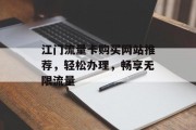 江门流量卡购买网站推荐，轻松办理，畅享无限流量