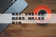 杨清宁，从明星八卦到励志典范，她的人生逆袭之路