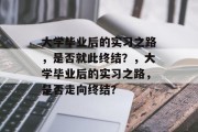 大学毕业后的实习之路，是否就此终结？，大学毕业后的实习之路，是否走向终结？