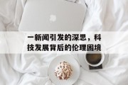 一新闻引发的深思，科技发展背后的伦理困境