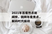 2021年百度热点新闻榜，回顾年度焦点，解码时代脉动