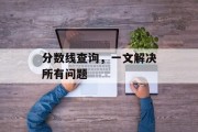 分数线查询，一文解决所有问题